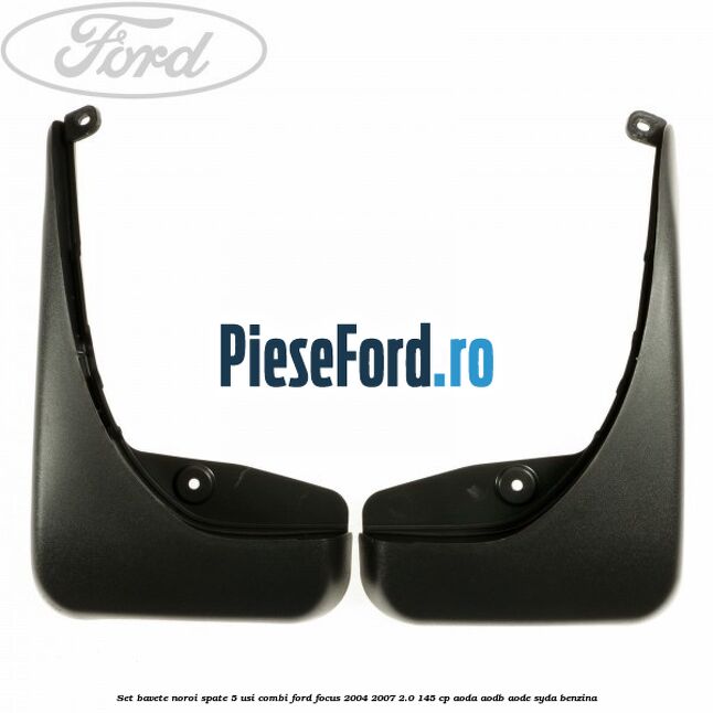 Set bavete noroi spate 5 usi combi Ford Focus 2004-2007 2.0 145 cp AODA, AODB, AODE, SYDA benzina