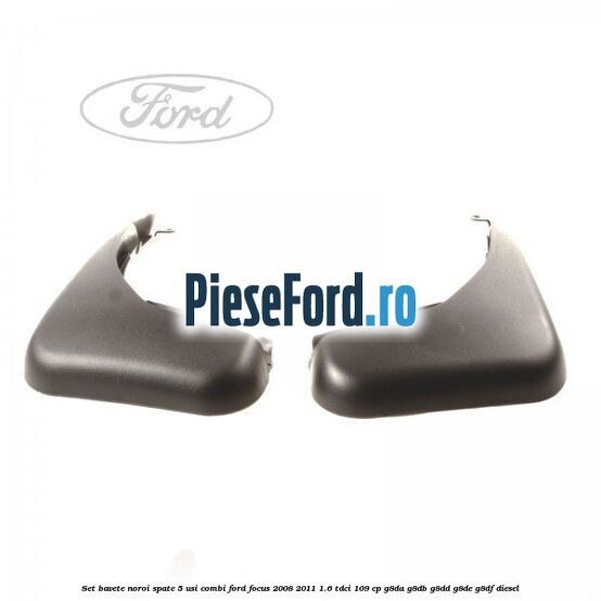 Set bavete noroi spate 5 usi combi Ford Focus 2008-2011 1.6 TDCi 109 cp G8DA, G8DB, G8DD, G8DE, G8DF diesel