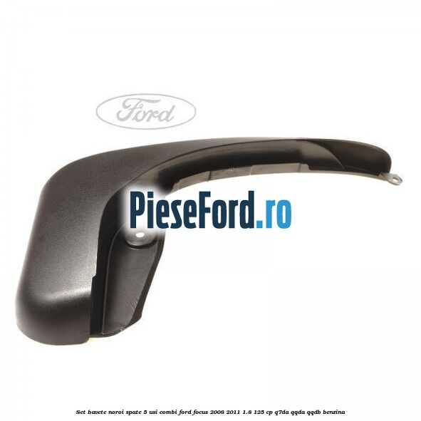 Set bavete noroi spate 5 usi combi Ford Focus 2008-2011 1.8 125 cp Q7DA, QQDA, QQDB benzina