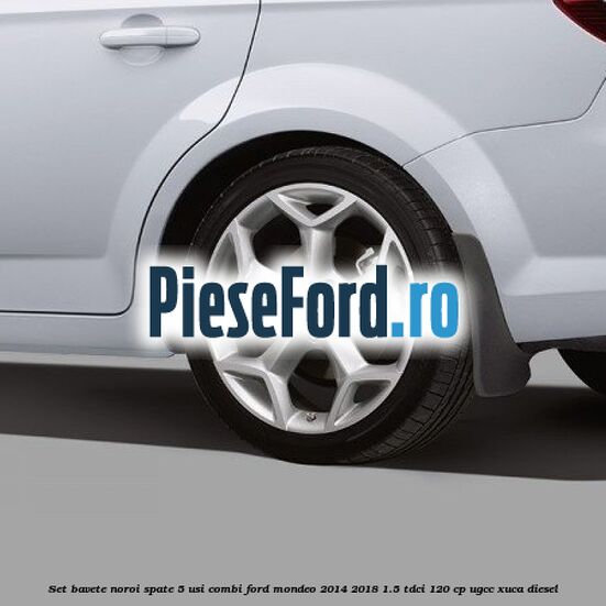Set bavete noroi spate 5 usi combi Ford Mondeo 2014-2018 1.5 TDCi 120 cp UGCC, XUCA diesel
