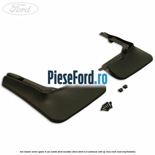 Set bavete noroi spate 5 usi combi Ford Mondeo 2014-2018 2.0 EcoBoost 203 cp TNCA, TNCB, TNCD, TNCF benzina