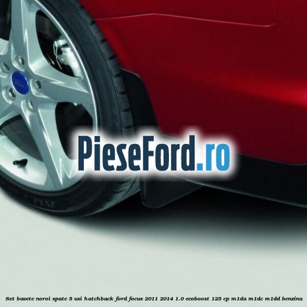 Set bavete noroi spate 5 usi hatchback Ford Focus 2011-2014 1.0 EcoBoost 125 cp M1DA, M1DC, M1DD benzina