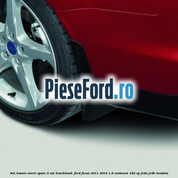 Set bavete noroi spate 5 usi hatchback Ford Focus 2011-2014 1.6 EcoBoost 182 cp Set bavete noroi spate 5 usi hatchback Ford Focus 2011-2014 1.6 EcoBoost 182 cp JTDA, JTDB benzina
