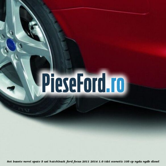 Set bavete noroi spate 5 usi hatchback Ford Focus 2011-2014 1.6 TDCi ECOnetic 105 cp NGDA, NGDB diesel