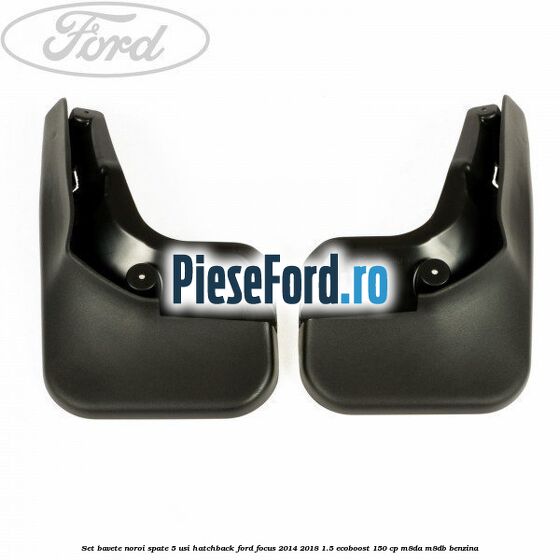 Set bavete noroi spate 5 usi hatchback Ford Focus 2014-2018 1.5 EcoBoost 150 cp M8DA, M8DB benzina