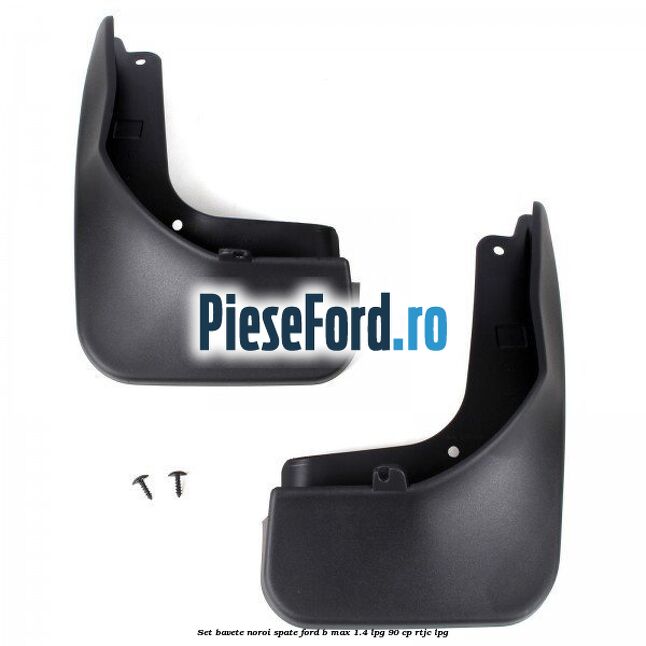 Set bavete noroi spate Ford B-Max 1.4 LPG 90 cp RTJC LPG