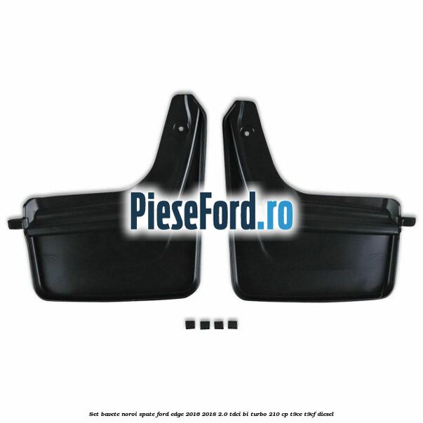 Set bavete noroi spate Ford Edge 2016-2018 2.0 TDCi Bi-Turbo 210 cp T9CE, T9CF diesel