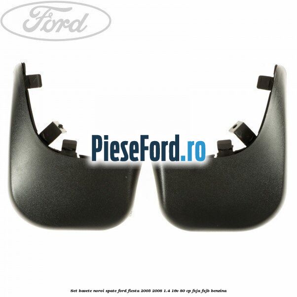 Set bavete noroi spate Ford Fiesta 2005-2008 1.4 16V 80 cp Set bavete noroi spate Ford Fiesta 2005-2008 1.4 16V 80 cp FXJA, FXJB benzina