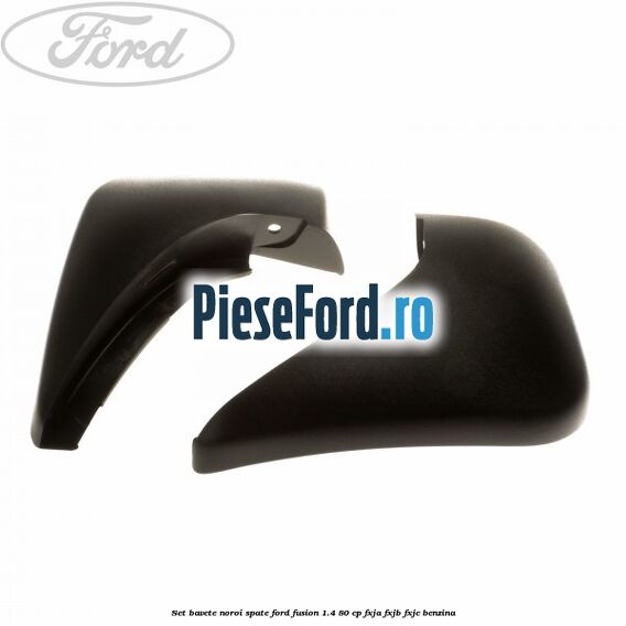 Set bavete noroi spate Ford Fusion 1.4 80 cp FXJA, FXJB, FXJC benzina