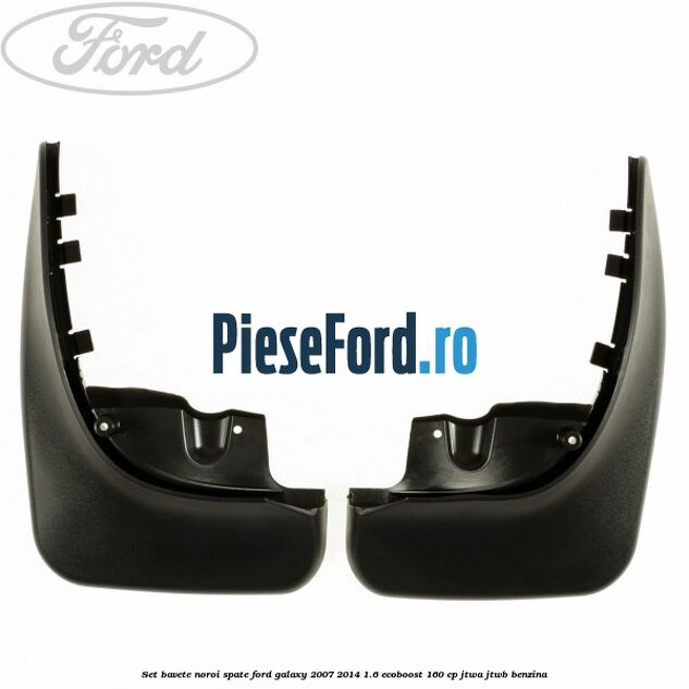 Set bavete noroi spate Ford Galaxy 2007-2014 1.6 EcoBoost 160 cp