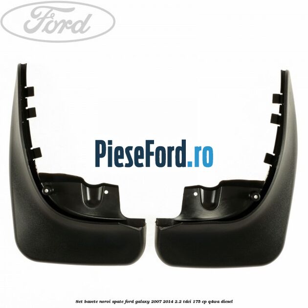 Set bavete noroi spate Ford Galaxy 2007-2014 2.2 TDCi 175 cp