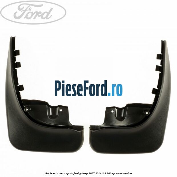 Set bavete noroi spate Ford Galaxy 2007-2014 2.3 160 cp