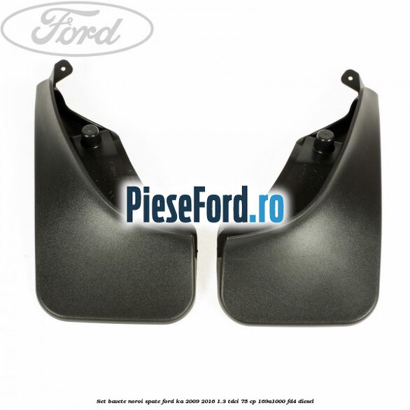 Set bavete noroi spate Ford Ka 2009-2016 1.3 TDCi 75 cp 169A1000, FD4 diesel