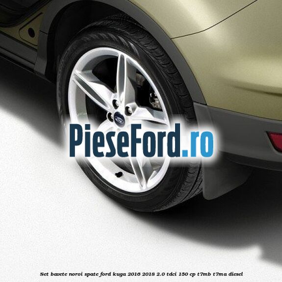 Set bavete noroi spate Ford Kuga 2016-2018 2.0 TDCi 150 cp Set bavete noroi spate Ford Kuga 2016-2018 2.0 TDCi 150 cp T7MB, T7MA diesel