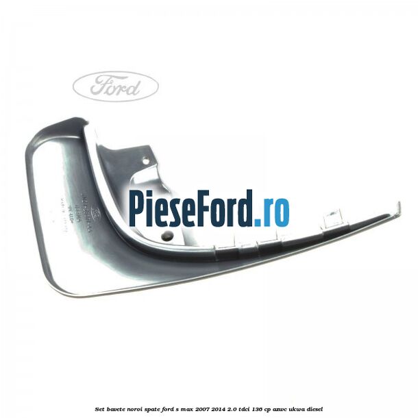 Set bavete noroi spate Ford S-Max 2007-2014 2.0 TDCi 136 cp AZWC, UKWA diesel