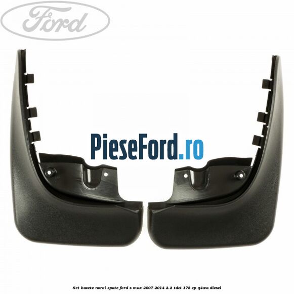 Set bavete noroi spate Ford S-Max 2007-2014 2.2 TDCi 175 cp
