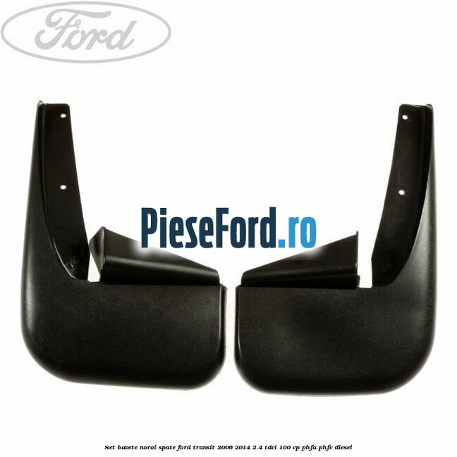 Set bavete noroi spate Ford Transit 2006-2014 2.4 TDCi 100 cp PHFA, PHFC diesel