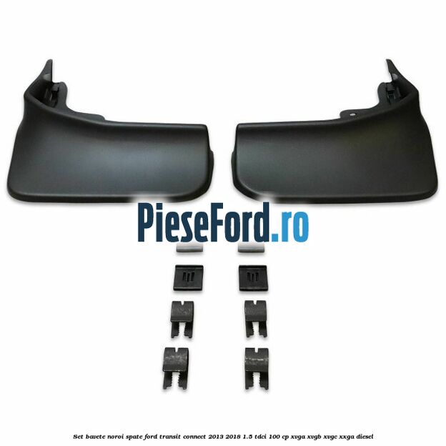 Set bavete noroi spate Ford Transit Connect 2013-2018 1.5 TDCi 100 cp XVGA, XVGB, XVGC, XXGA diesel