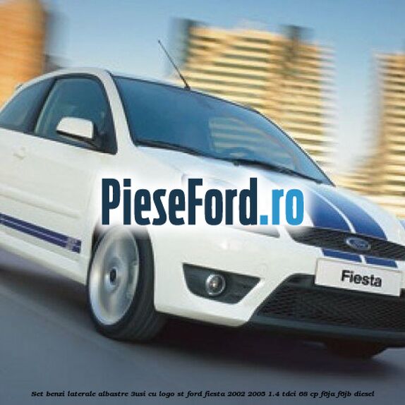 Set benzi laterale albastre (3Usi), cu logo ST Ford Fiesta 2002-2005 1.4 TDCi 68 cp F6JA, F6JB diesel