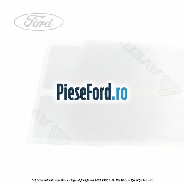 Set benzi laterale albe (3Usi), cu logo ST Ford Fiesta 2005-2008 1.25 16V 70 cp Set benzi laterale albe (3Usi), cu logo ST Ford Fiesta 2005-2008 1.25 16V 70 cp M7JA, M7JB benzina