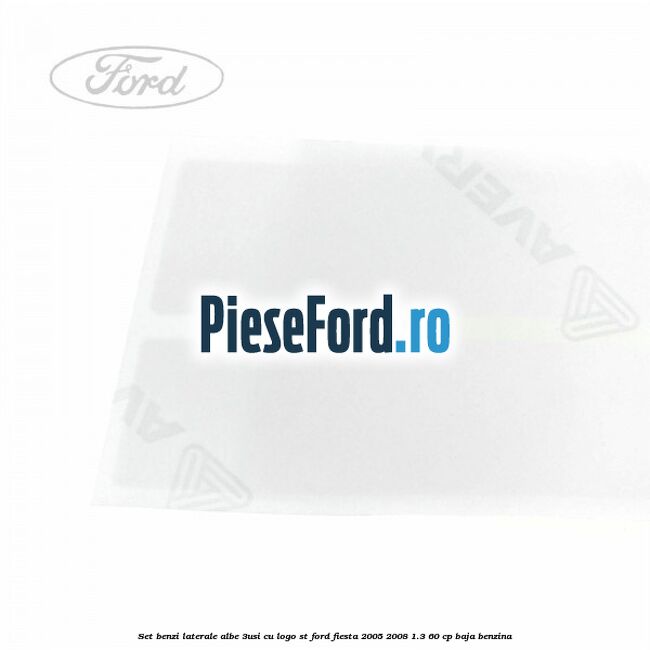 Set benzi laterale albe (3Usi), cu logo ST Ford Fiesta 2005-2008 1.3 60 cp BAJA benzina