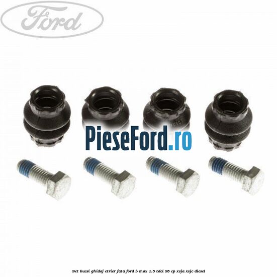 Set bucsi ghidaj etrier fata Ford B-Max 1.5 TDCi 95 cp XVJA, XVJC diesel