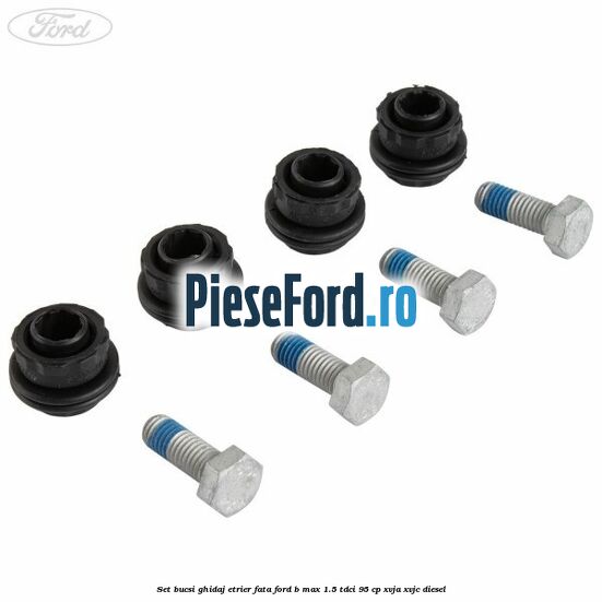 Set bucsi ghidaj etrier fata Ford B-Max 1.5 TDCi 95 cp XVJA, XVJC diesel
