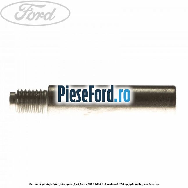 Set bucsi ghidaj etrier fata/spate Ford Focus 2011-2014 1.6 EcoBoost 150 cp JQDA, JQDB, YUDA benzina