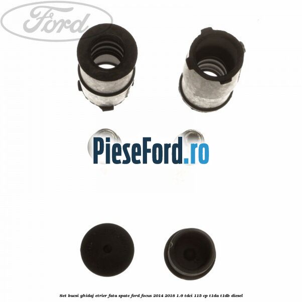 Set bucsi ghidaj etrier fata/spate Ford Focus 2014-2018 1.6 TDCi 115 cp Set bucsi ghidaj etrier fata/spate Ford Focus 2014-2018 1.6 TDCi 115 cp T1DA, T1DB diesel