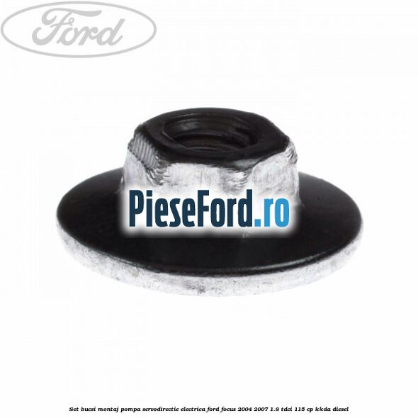 Set bucsi montaj pompa servodirectie electrica Ford Focus 2004-2007 1.8 TDCi 115 cp Set bucsi montaj pompa servodirectie electrica Ford Focus 2004-2007 1.8 TDCi 115 cp KKDA diesel