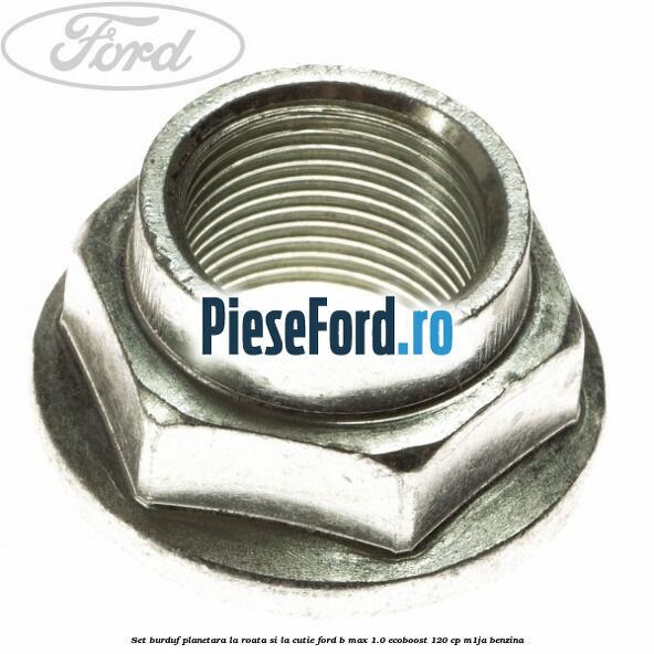 Set burduf planetara la roata si la cutie Ford B-Max 1.0 EcoBoost 120 cp M1JA benzina