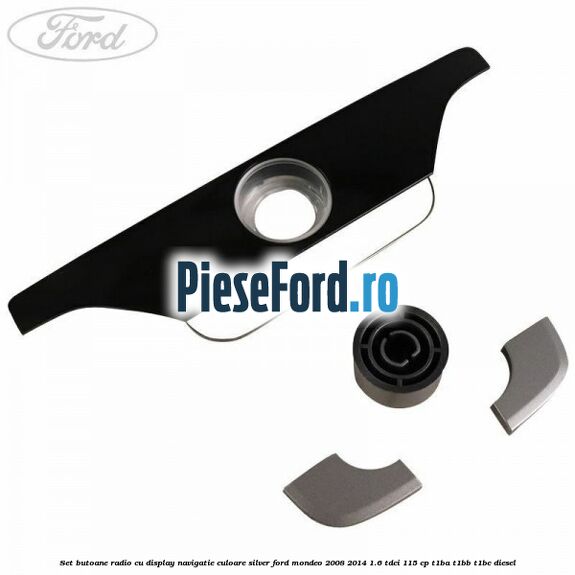 Set butoane radio cu display navigatie culoare silver Ford Mondeo 2008-2014 1.6 TDCi 115 cp T1BA, T1BB, T1BC diesel