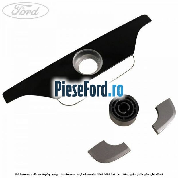 Set butoane radio cu display navigatie culoare silver Ford Mondeo 2008-2014 2.0 TDCi 140 cp QXBA, QXBB, UFBA, UFBB diesel