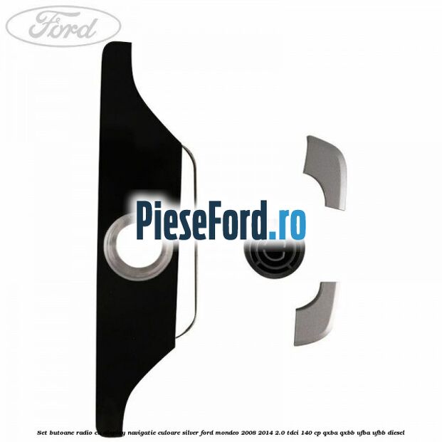 Set butoane radio cu display navigatie culoare silver Ford Mondeo 2008-2014 2.0 TDCi 140 cp QXBA, QXBB, UFBA, UFBB diesel