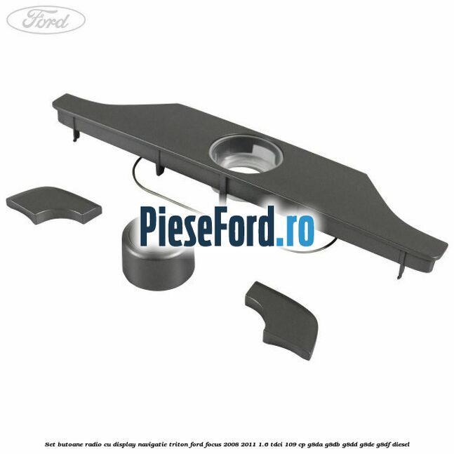 Set butoane radio cu display navigatie Triton Ford Focus 2008-2011 1.6 TDCi 109 cp G8DA, G8DB, G8DD, G8DE, G8DF diesel