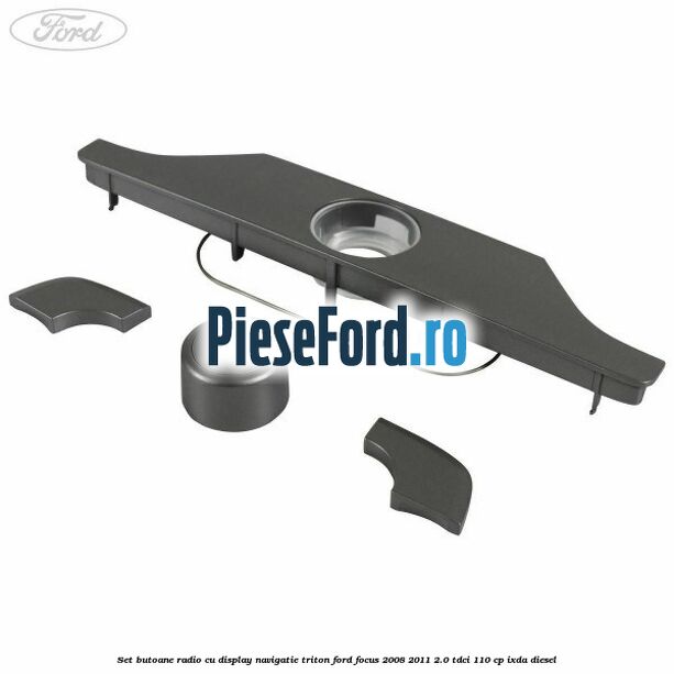 Set butoane radio cu display navigatie Triton Ford Focus 2008-2011 2.0 TDCi 110 cp Set butoane radio cu display navigatie Triton Ford Focus 2008-2011 2.0 TDCi 110 cp IXDA diesel