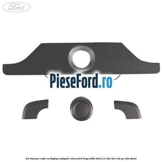 Set butoane radio cu display navigatie Triton Ford Kuga 2008-2012 2.0 TDCI 4x4 163 cp Set butoane radio cu display navigatie Triton Ford Kuga 2008-2012 2.0 TDCI 4x4 163 cp TXDA diesel