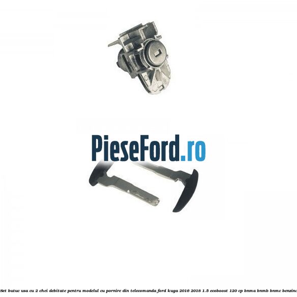 Set butuc usa cu 2 chei debitate pentru modelul cu pornire din telecomanda Ford Kuga 2016-2018 1.5 EcoBoost 120 cp BNMA, BNMB, BNMC benzina