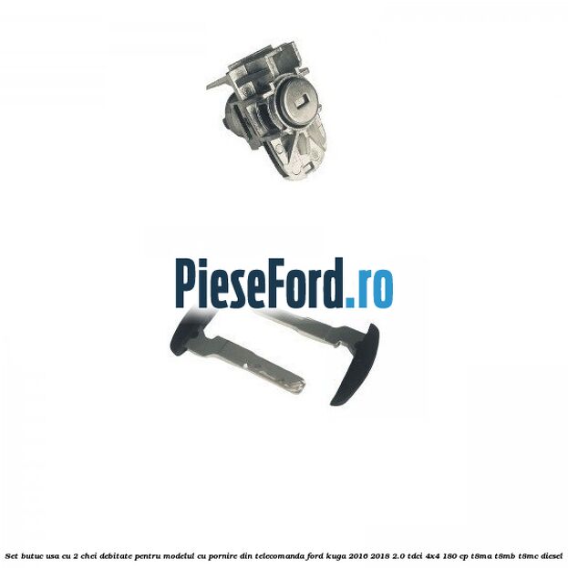 Set butuc usa cu 2 chei debitate pentru modelul cu pornire din telecomanda Ford Kuga 2016-2018 2.0 TDCi 4x4 180 cp T8MA, T8MB, T8MC diesel