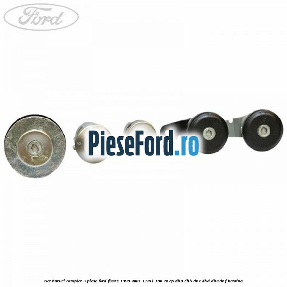 Set butuci complet 8 piese Ford Fiesta 1996-2001 1.25 i 16V 75 cp DHA, DHB, DHC, DHD, DHE, DHF benzina