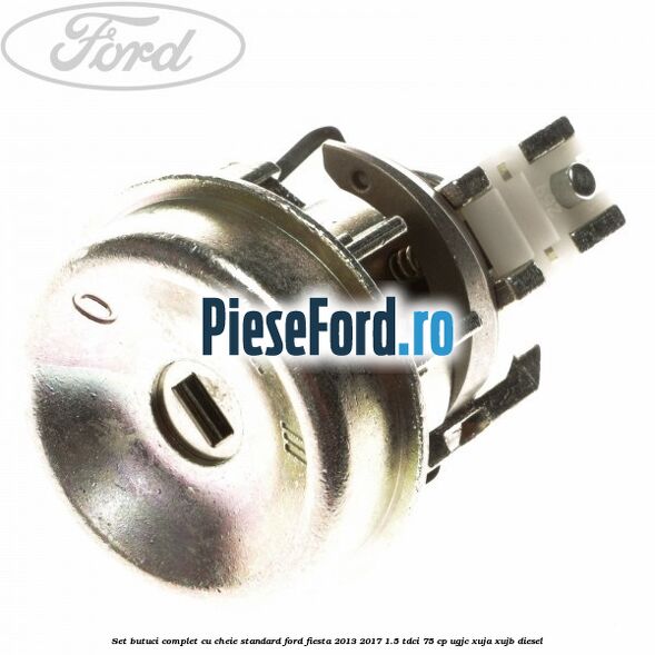 Set butuci complet cu cheie standard Ford Fiesta 2013-2017 1.5 TDCi 75 cp UGJC, XUJA, XUJB diesel