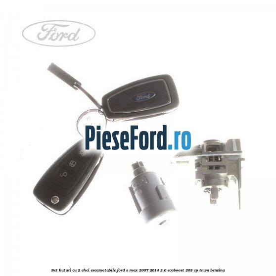 Set butuci cu 2 chei escamotabile Ford S-Max 2007-2014 2.0 EcoBoost 203 cp