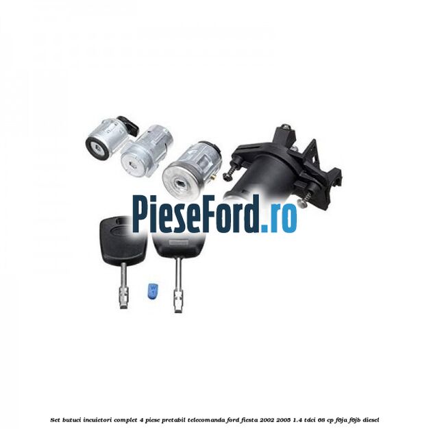 Set butuci incuietori complet 4 piese pretabil telecomanda Ford Fiesta 2002-2005 1.4 TDCi 68 cp F6JA, F6JB diesel