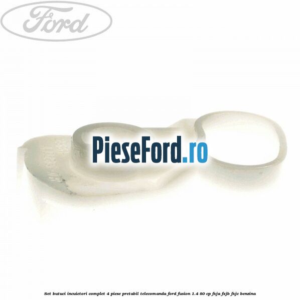 Set butuci incuietori complet 4 piese pretabil telecomanda Ford Fusion 1.4 80 cp FXJA, FXJB, FXJC benzina
