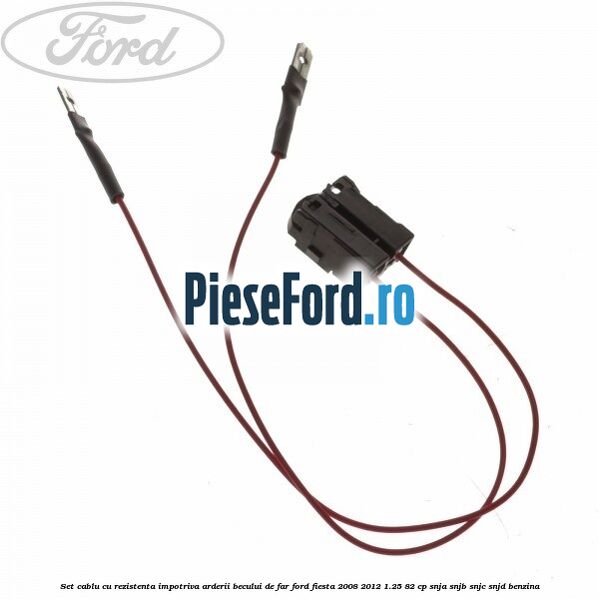 Set cablu cu rezistenta impotriva arderii becului de far Ford Fiesta 2008-2012 1.25 82 cp SNJA, SNJB, SNJC, SNJD benzina