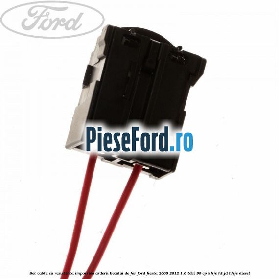 Set cablu cu rezistenta impotriva arderii becului de far Ford Fiesta 2008-2012 1.6 TDCi 90 cp HHJC, HHJD, HHJE diesel