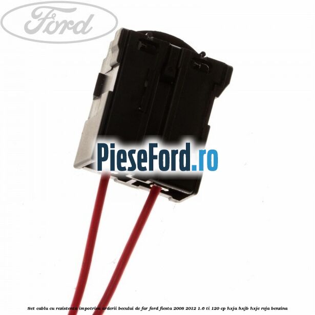 Set cablu cu rezistenta impotriva arderii becului de far Ford Fiesta 2008-2012 1.6 Ti 120 cp HXJA, HXJB, HXJE, RVJA benzina