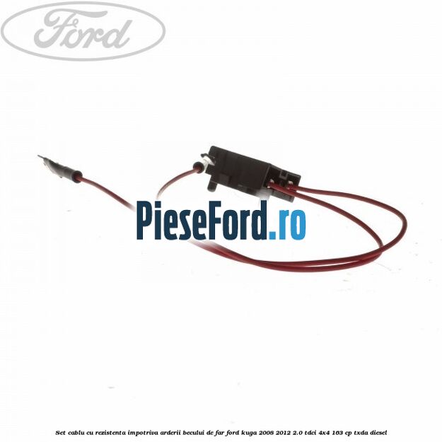 Set cablu cu rezistenta impotriva arderii becului de far Ford Kuga 2008-2012 2.0 TDCI 4x4 163 cp TXDA diesel