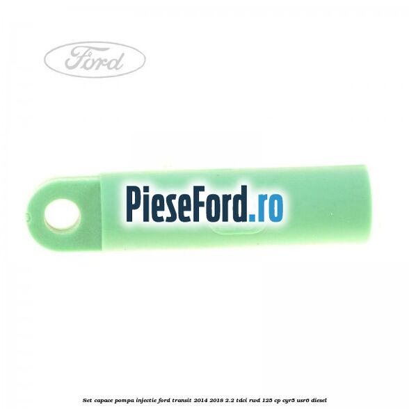 Set capace pompa injectie Ford Transit 2014-2018 2.2 TDCi RWD 125 cp CYR5, USR6 diesel
