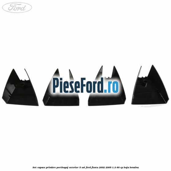 Set capace prindere portbagaj exterior 5 usi Ford Fiesta 2002-2005 1.3 60 cp Set capace prindere portbagaj exterior 5 usi Ford Fiesta 2002-2005 1.3 60 cp BAJA benzina